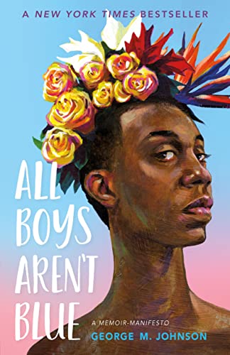 Book cover showing a Black person, from near the top of their head to the top of their bare shoulders, with flowers in their hair.  The background  fades from light blue on the top to light pink on the bottom.  Text on the cover includes 'A NEW YORK TIMES BESTSELLER' along the top in small type, 'ALL / BOYS / AREN'T / BLUE ' in large letters down the left side, and 'A MEMOIR-MANIFESTO by / GEORGE M. JOHNSON' in smaller letters in the lower right.
