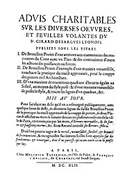 Aduis charitables sur les diuerses oeuures, et feuilles volantes du sr. Girard Desargues Lyoinois. Publies sus les titres. 1. De brouillon proiet d'vne atteinte aux euenements des rencontres du cone auec vn plane .... 2. De brouillon proiet d'exemple d'vne maniere vniuerselle .... 3. D'vne maniere de tracer tous quadrans d'heures égales au soleil .... Mis au iour. Pour satisfaire au desir qu'il en a tesmoigne publiquement ... D'ou l'on pourra iuger de la verité .... - A Paris : chez Melchior Tavernier, en l'Isle du Palais, & François L'Anglois, dit Chartres, rue Sainct Jacques, 1642. - [2], 14, [2] p. ; 4º .