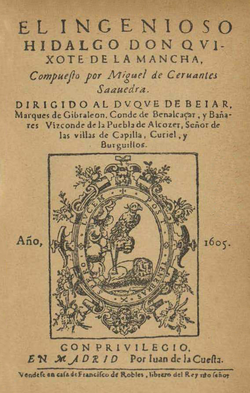 Portada de la primera edición de la primera parte de El ingenioso hidalgo Don Quixote de la Mancha, libro de Miguel de Cervantes. Publicado en Madrid, en 1605, en la imprenta de Juan de la Cuesta.
Texto: EL INGENIOSO HIDALGO DON QVIXOTE DE LA MANCHA,
Compueſto por Miguel de Ceruantes Saauedra 
DIRIGIDO AL DVQVE DE BEIAR,
Marques de Gibraleon, Conde de Benalcaçar, y Bañares, Vizconde de la Puebla de Alcozer, Señor de las villas de Capilla, Curiel, y Burguillos.
Año, 1605.
CON PRIVILEGIO,
EN MADRID, Por Iuan de la Cueſta.
Vendeſe en caſa de Franciſco de Robles, librero del Rey nr̃o. ſeñor.

Iconografía: El escudo del impresor muestra un halcón de cetrería, un león dormido y la divisa «Post tenebras spero lucem» (Espero la luz después de las tinieblas). [1]